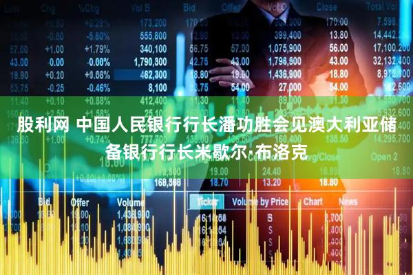 股利网 中国人民银行行长潘功胜会见澳大利亚储备银行行长米歇尔·布洛克
