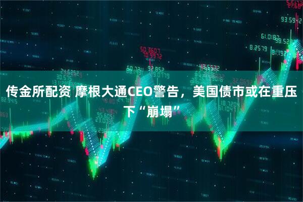 传金所配资 摩根大通CEO警告，美国债市或在重压下“崩塌”