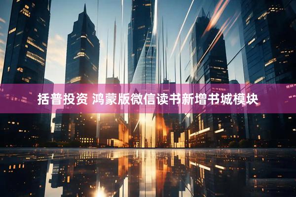 括普投资 鸿蒙版微信读书新增书城模块