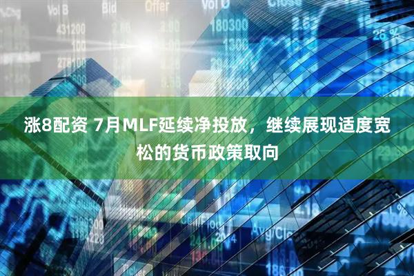 涨8配资 7月MLF延续净投放，继续展现适度宽松的货币政策取向