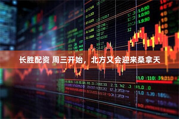 长胜配资 周三开始，北方又会迎来桑拿天