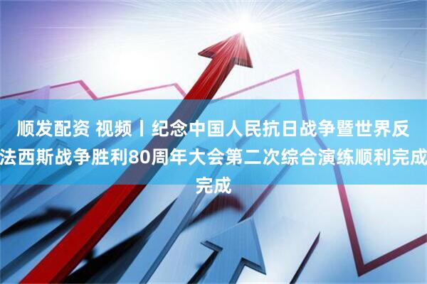 顺发配资 视频丨纪念中国人民抗日战争暨世界反法西斯战争胜利80周年大会第二次综合演练顺利完成