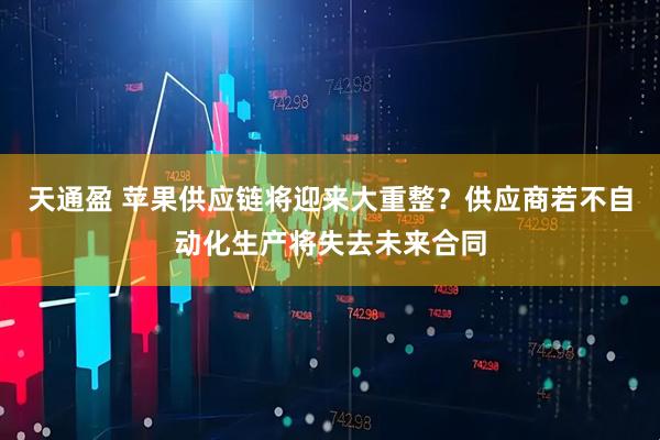 天通盈 苹果供应链将迎来大重整？供应商若不自动化生产将失去未来合同