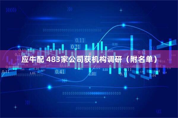 应牛配 483家公司获机构调研（附名单）